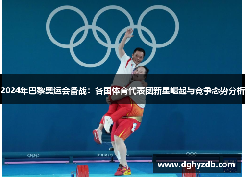 2024年巴黎奥运会备战：各国体育代表团新星崛起与竞争态势分析