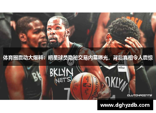 体育圈震动大爆料：明星球员隐秘交易内幕曝光，背后真相令人震惊