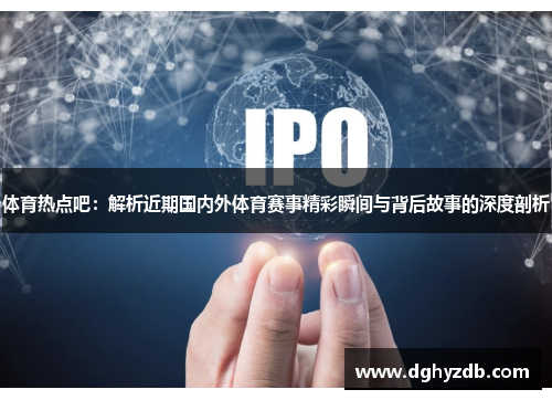 体育热点吧：解析近期国内外体育赛事精彩瞬间与背后故事的深度剖析