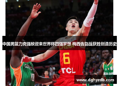 中国男篮力克强敌迎来世界杯四强梦想 梅西告别战获胜创造历史