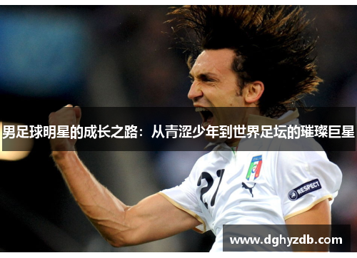 男足球明星的成长之路：从青涩少年到世界足坛的璀璨巨星