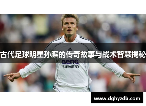 古代足球明星孙膑的传奇故事与战术智慧揭秘