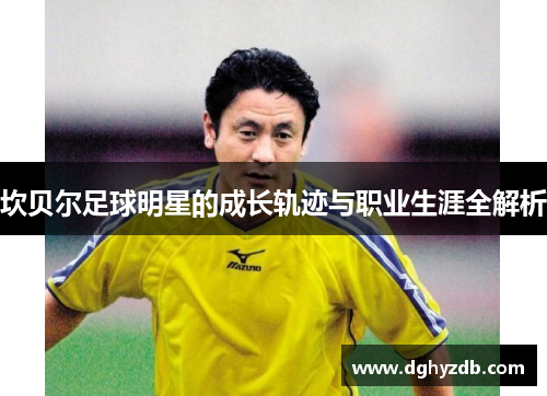 坎贝尔足球明星的成长轨迹与职业生涯全解析