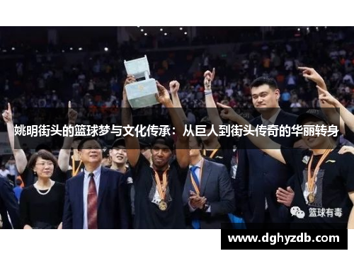 姚明街头的篮球梦与文化传承：从巨人到街头传奇的华丽转身