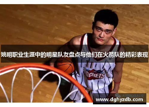姚明职业生涯中的明星队友盘点与他们在火箭队的精彩表现