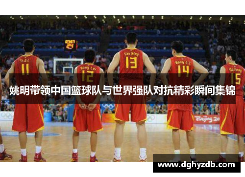 姚明带领中国篮球队与世界强队对抗精彩瞬间集锦