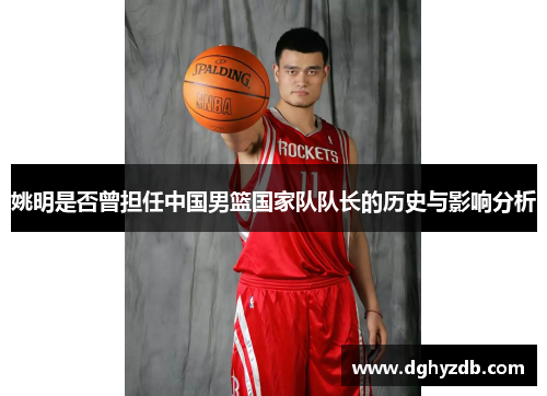 姚明是否曾担任中国男篮国家队队长的历史与影响分析
