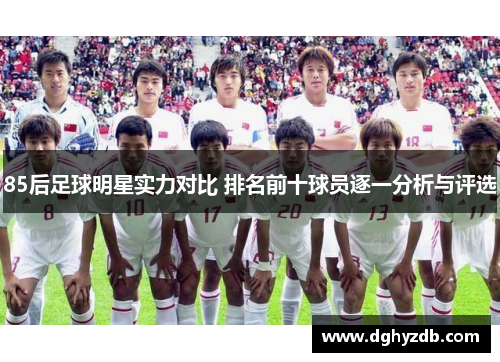 85后足球明星实力对比 排名前十球员逐一分析与评选