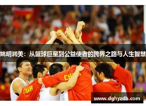 姚明润美：从篮球巨星到公益使者的跨界之路与人生智慧