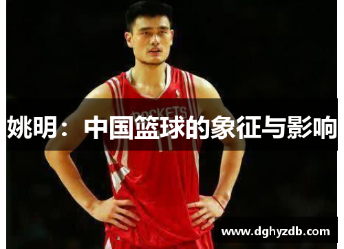 姚明：中国篮球的象征与影响
