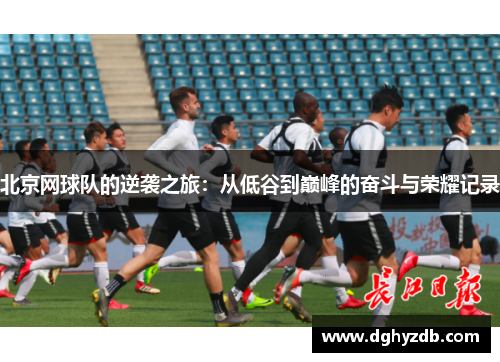 北京网球队的逆袭之旅：从低谷到巅峰的奋斗与荣耀记录
