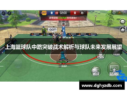 上海篮球队中路突破战术解析与球队未来发展展望