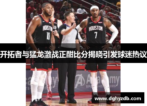 开拓者与猛龙激战正酣比分揭晓引发球迷热议