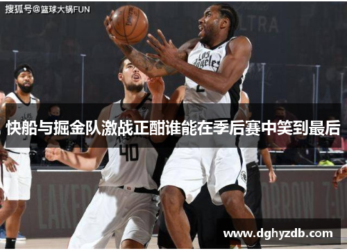 快船与掘金队激战正酣谁能在季后赛中笑到最后