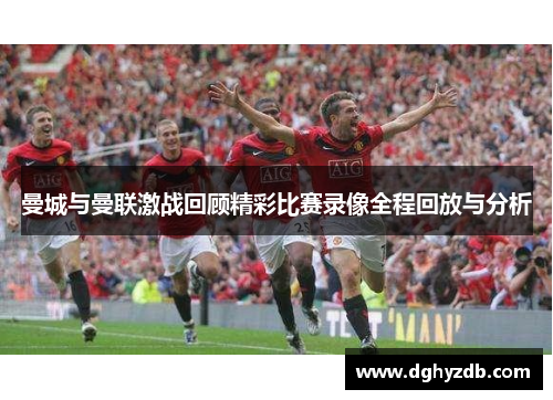 曼城与曼联激战回顾精彩比赛录像全程回放与分析