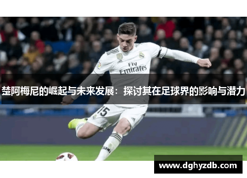 楚阿梅尼的崛起与未来发展：探讨其在足球界的影响与潜力