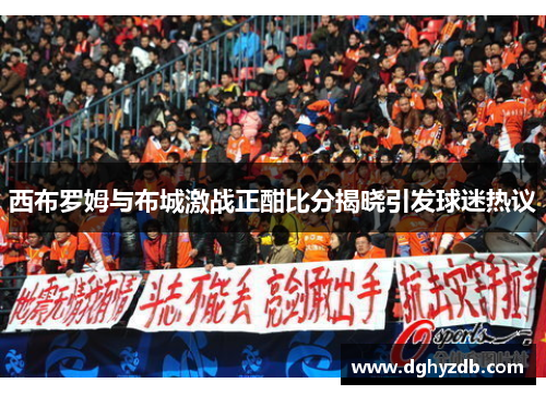 西布罗姆与布城激战正酣比分揭晓引发球迷热议
