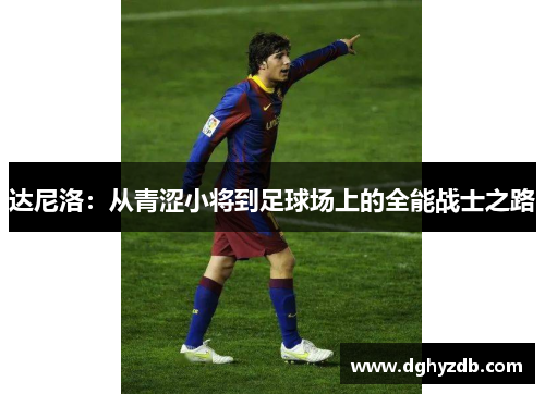 达尼洛：从青涩小将到足球场上的全能战士之路